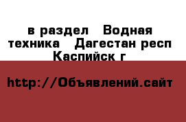  в раздел : Водная техника . Дагестан респ.,Каспийск г.